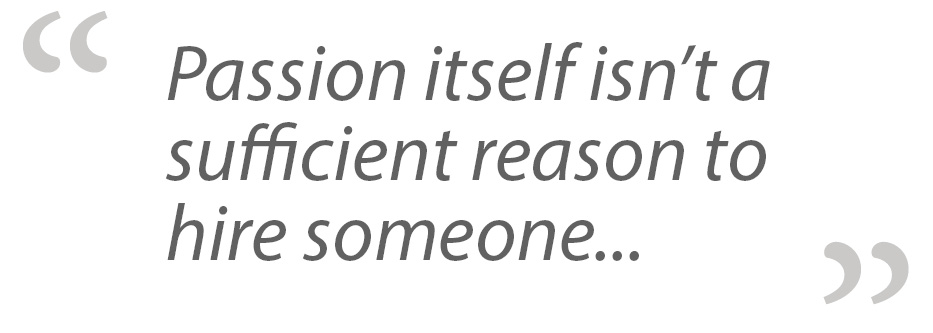 Passion itself isn't a sufficient reason to hire someone